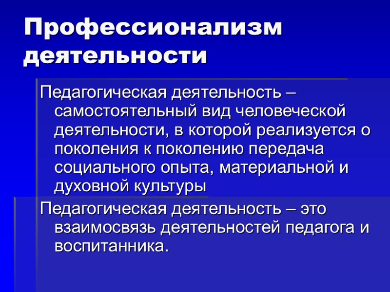Профессионализм деятельности Педагогическая деятельность – самостоятельный вид человеческой деятельности, в которой реализуется о поколения